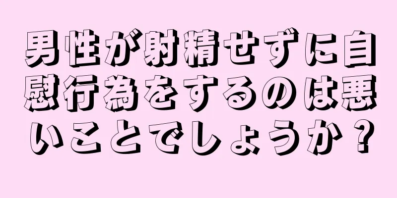 男性が射精せずに自慰行為をするのは悪いことでしょうか？