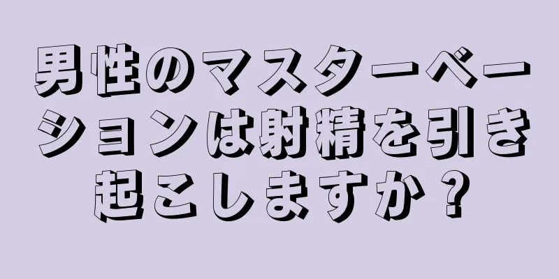 男性のマスターベーションは射精を引き起こしますか？