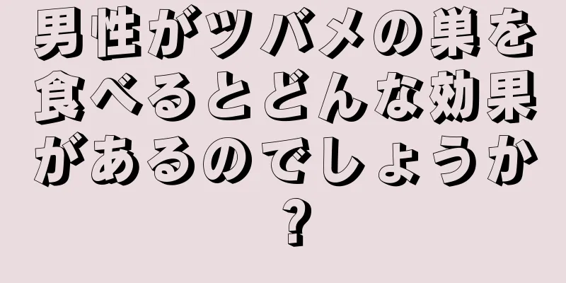 男性がツバメの巣を食べるとどんな効果があるのでしょうか？
