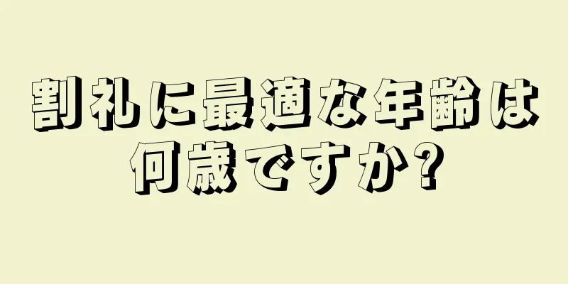 割礼に最適な年齢は何歳ですか?