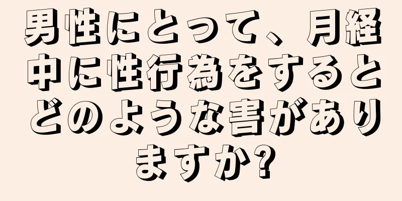 男性にとって、月経中に性行為をするとどのような害がありますか?
