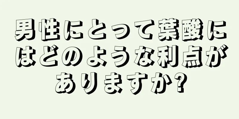 男性にとって葉酸にはどのような利点がありますか?