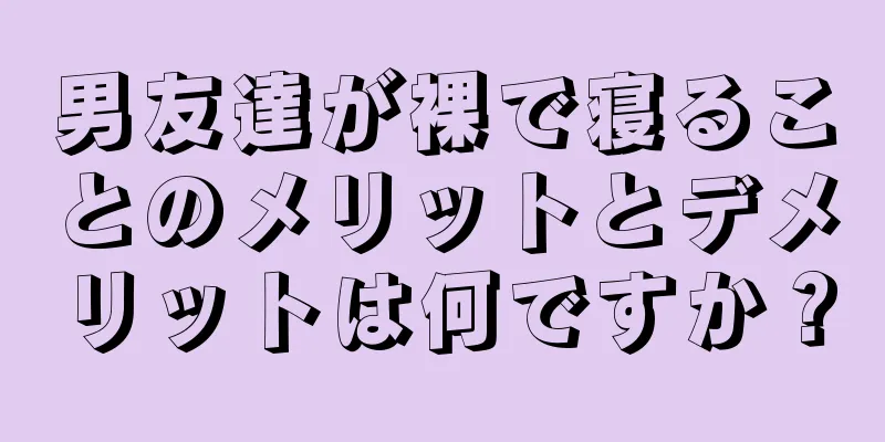 男友達が裸で寝ることのメリットとデメリットは何ですか？