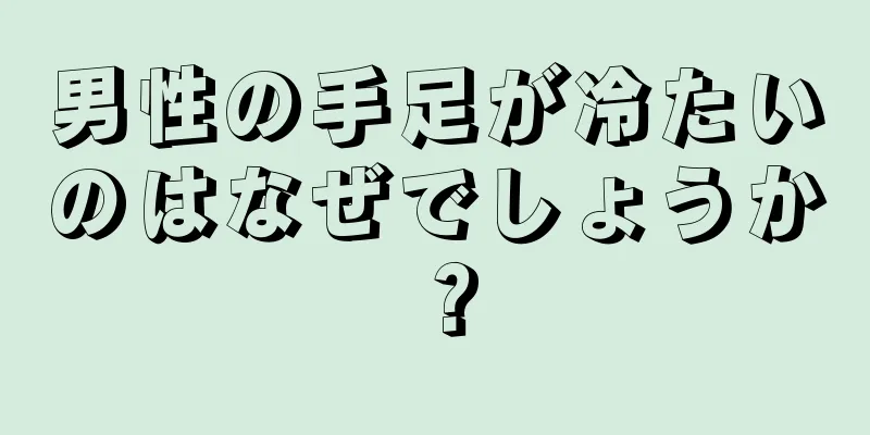 男性の手足が冷たいのはなぜでしょうか？