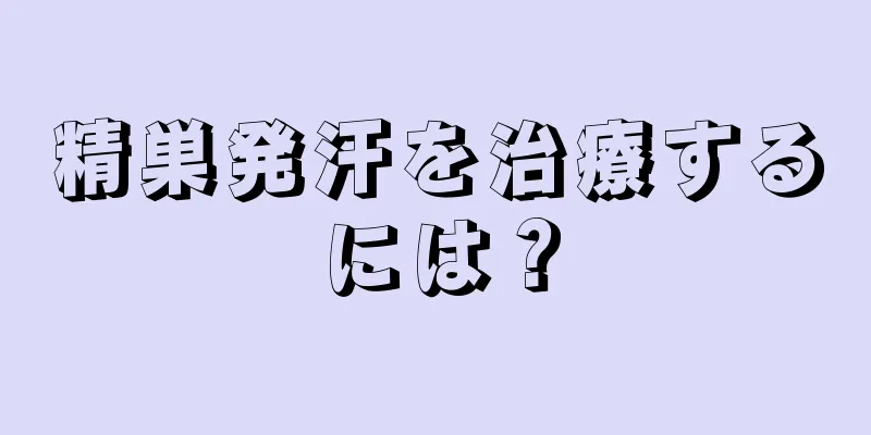 精巣発汗を治療するには？