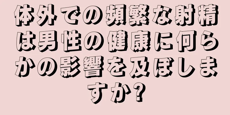体外での頻繁な射精は男性の健康に何らかの影響を及ぼしますか?