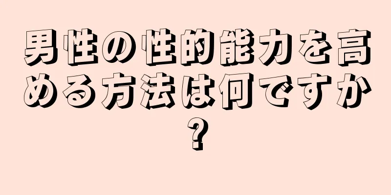 男性の性的能力を高める方法は何ですか?