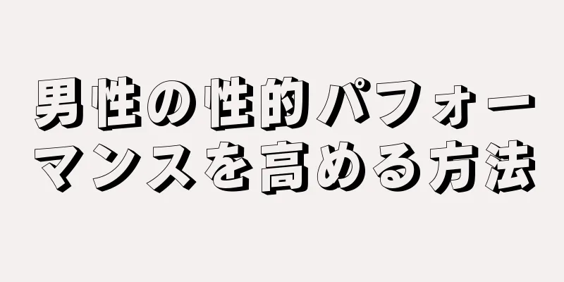 男性の性的パフォーマンスを高める方法