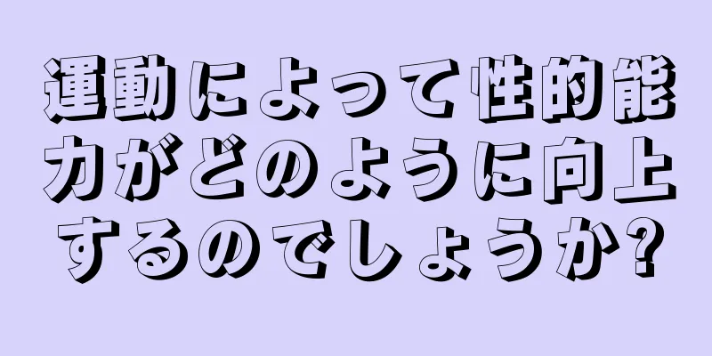 運動によって性的能力がどのように向上するのでしょうか?