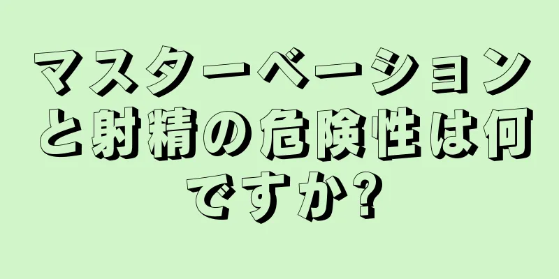 マスターベーションと射精の危険性は何ですか?