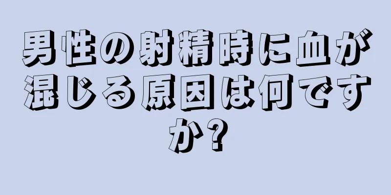 男性の射精時に血が混じる原因は何ですか?