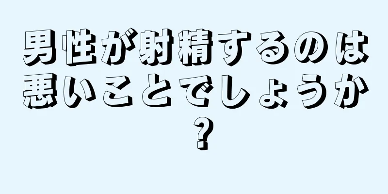 男性が射精するのは悪いことでしょうか？
