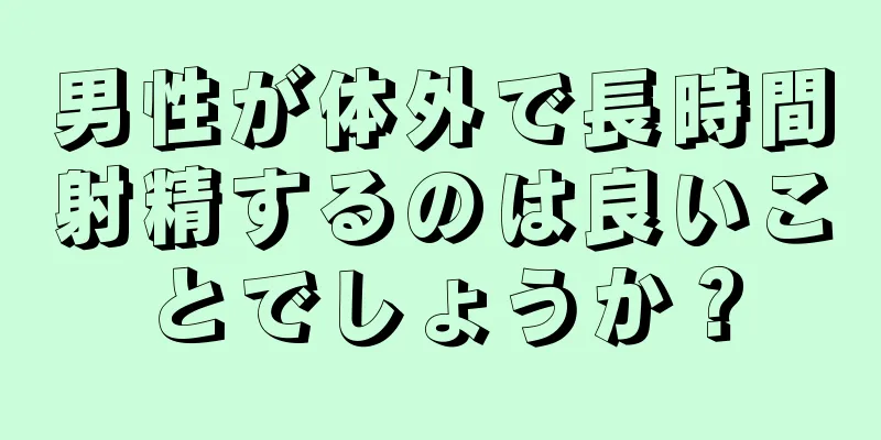 男性が体外で長時間射精するのは良いことでしょうか？
