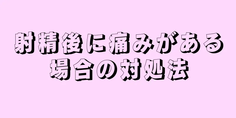 射精後に痛みがある場合の対処法
