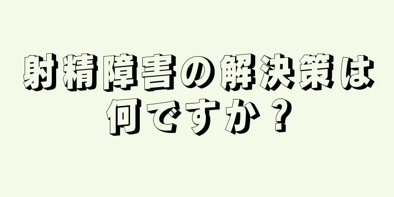 射精障害の解決策は何ですか？
