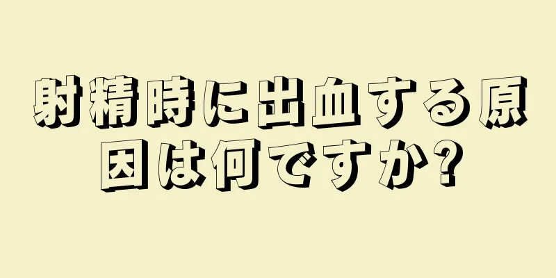 射精時に出血する原因は何ですか?