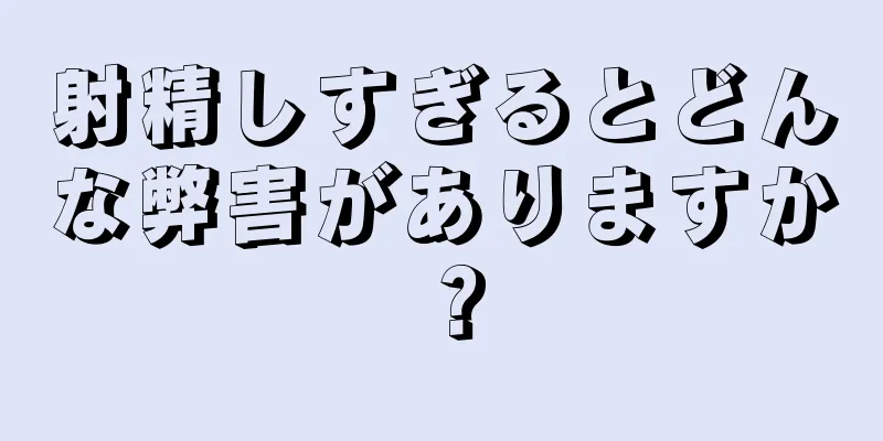 射精しすぎるとどんな弊害がありますか？