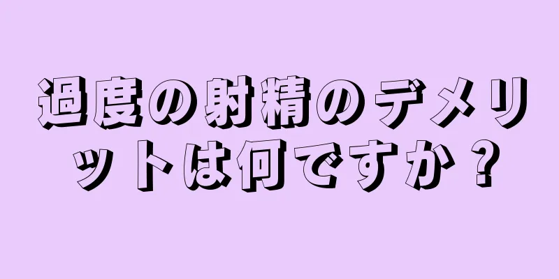 過度の射精のデメリットは何ですか？