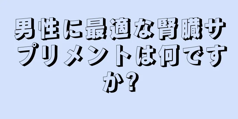男性に最適な腎臓サプリメントは何ですか?