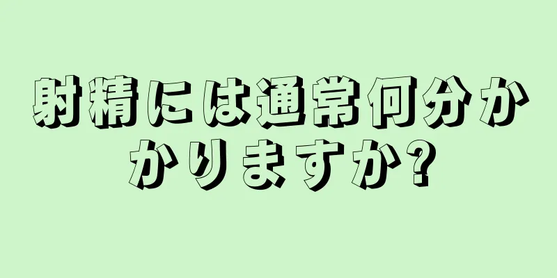 射精には通常何分かかりますか?