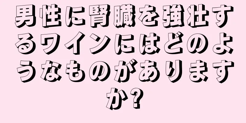 男性に腎臓を強壮するワインにはどのようなものがありますか?