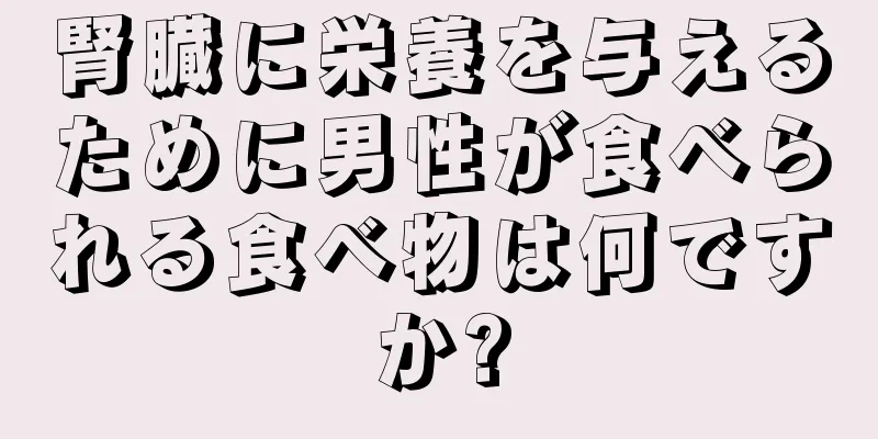 腎臓に栄養を与えるために男性が食べられる食べ物は何ですか?