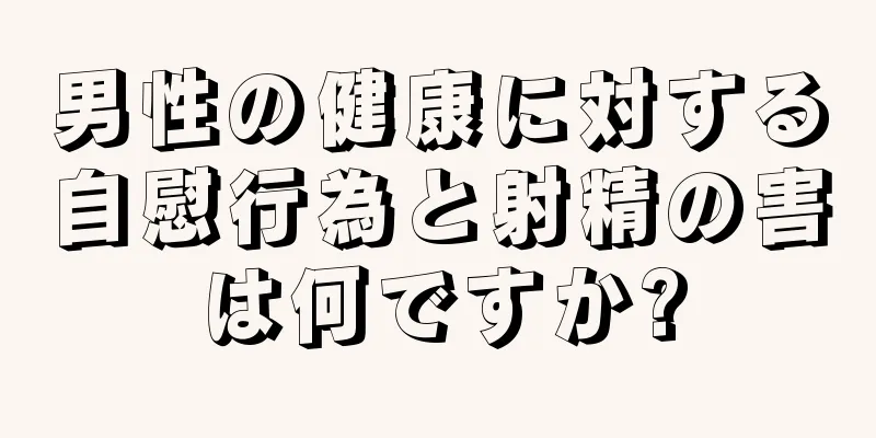 男性の健康に対する自慰行為と射精の害は何ですか?