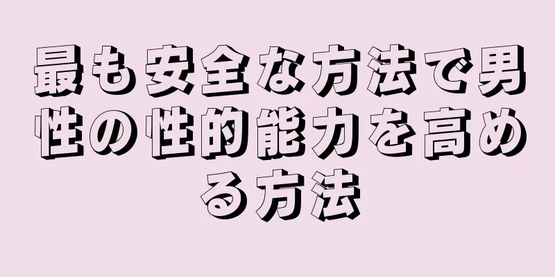 最も安全な方法で男性の性的能力を高める方法