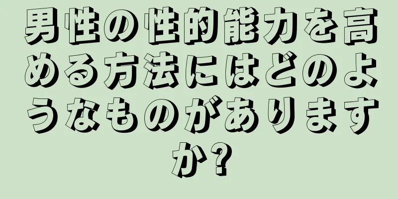 男性の性的能力を高める方法にはどのようなものがありますか?