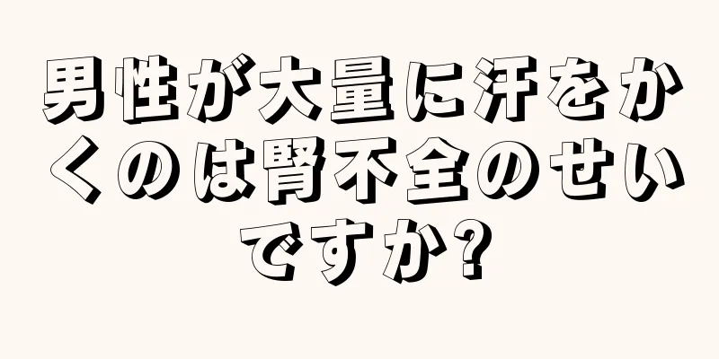 男性が大量に汗をかくのは腎不全のせいですか?