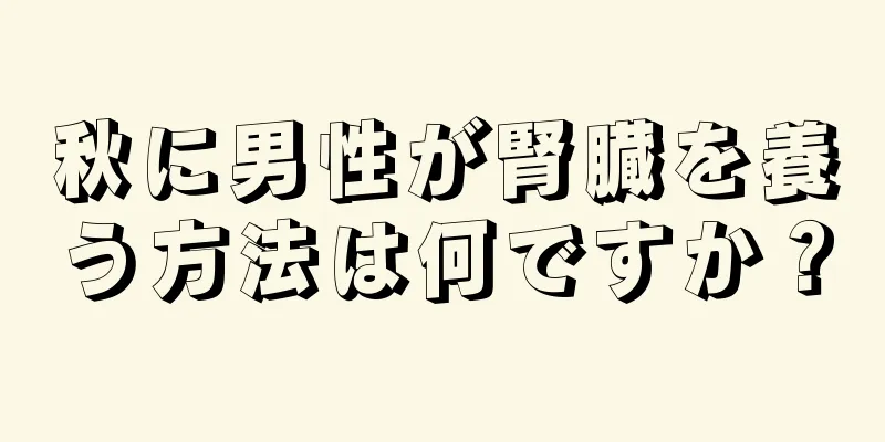 秋に男性が腎臓を養う方法は何ですか？
