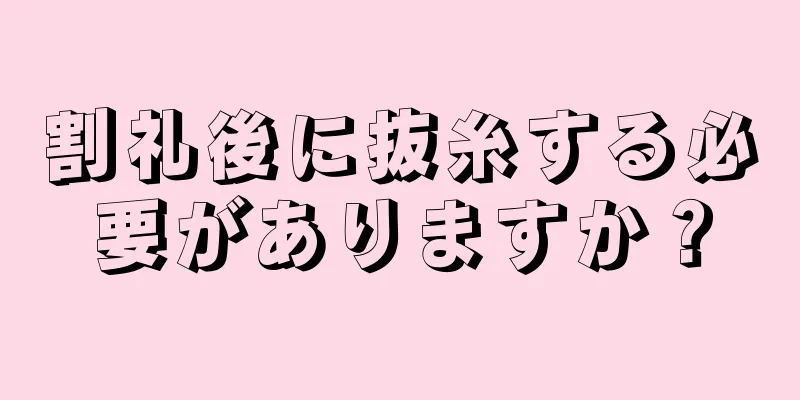 割礼後に抜糸する必要がありますか？