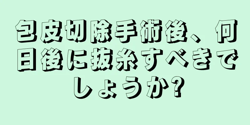 包皮切除手術後、何日後に抜糸すべきでしょうか?