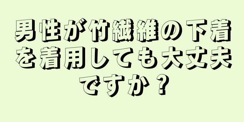 男性が竹繊維の下着を着用しても大丈夫ですか？