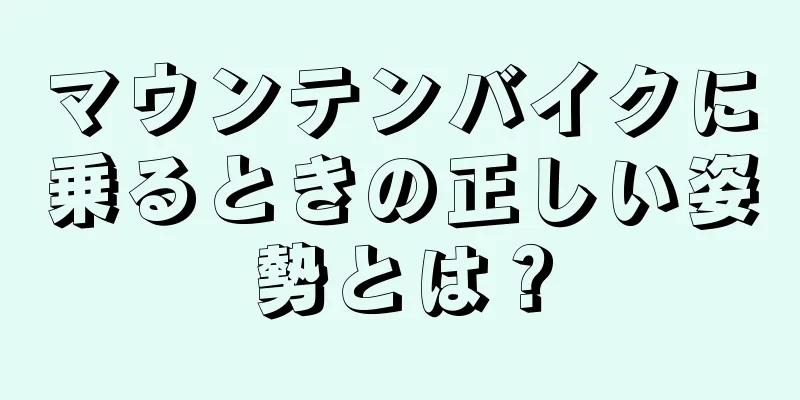 マウンテンバイクに乗るときの正しい姿勢とは？