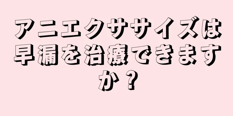 アニエクササイズは早漏を治療できますか？