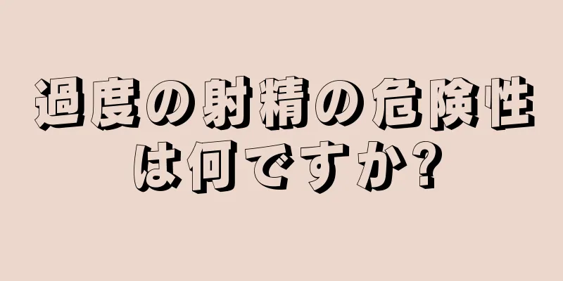 過度の射精の危険性は何ですか?