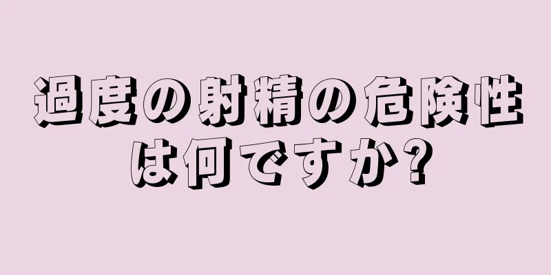 過度の射精の危険性は何ですか?