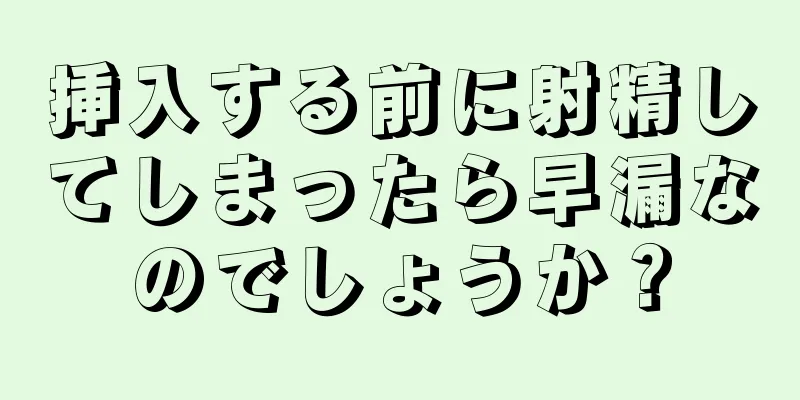 挿入する前に射精してしまったら早漏なのでしょうか？