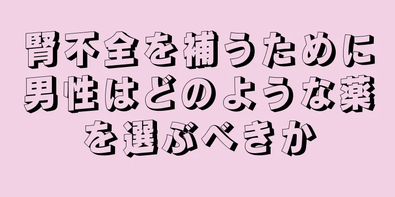 腎不全を補うために男性はどのような薬を選ぶべきか