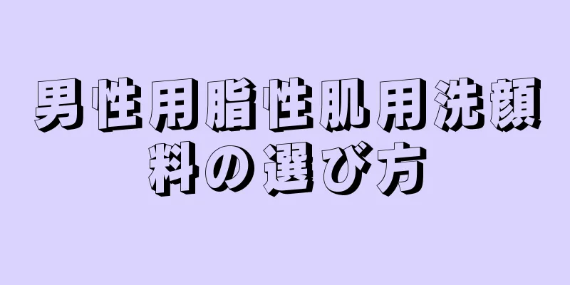 男性用脂性肌用洗顔料の選び方