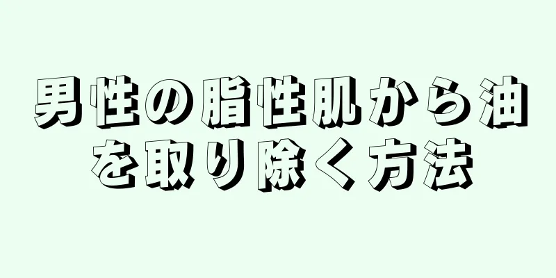 男性の脂性肌から油を取り除く方法