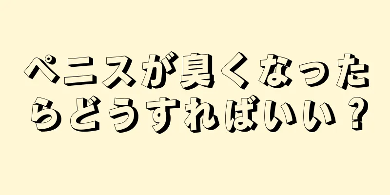 ペニスが臭くなったらどうすればいい？