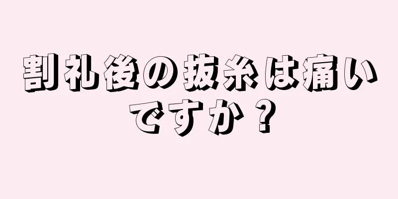 割礼後の抜糸は痛いですか？