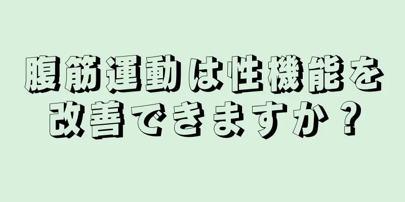 腹筋運動は性機能を改善できますか？