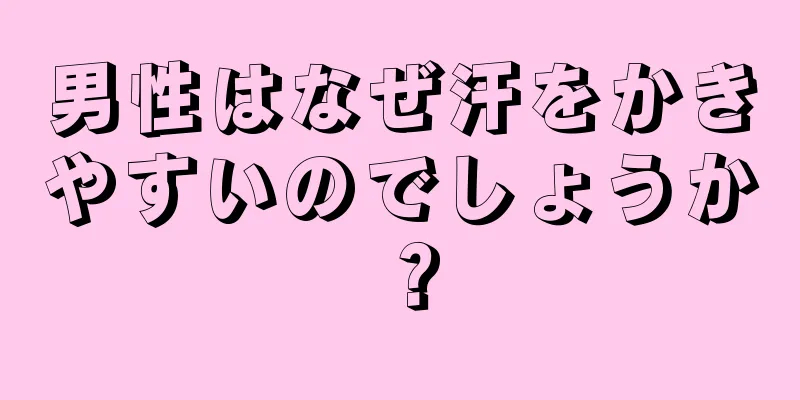 男性はなぜ汗をかきやすいのでしょうか？