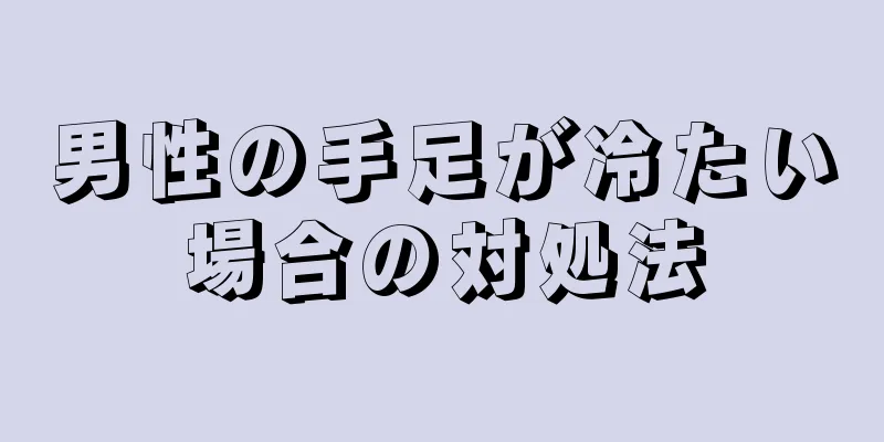 男性の手足が冷たい場合の対処法
