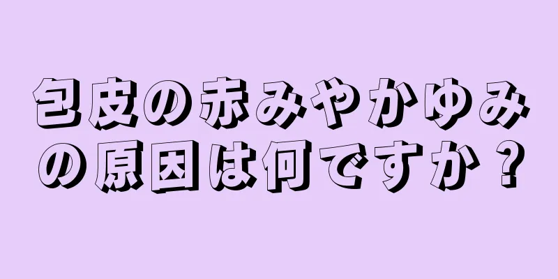 包皮の赤みやかゆみの原因は何ですか？