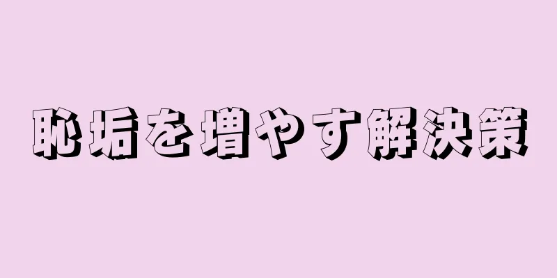恥垢を増やす解決策