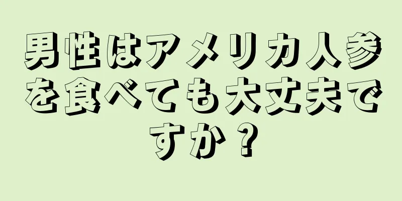 男性はアメリカ人参を食べても大丈夫ですか？